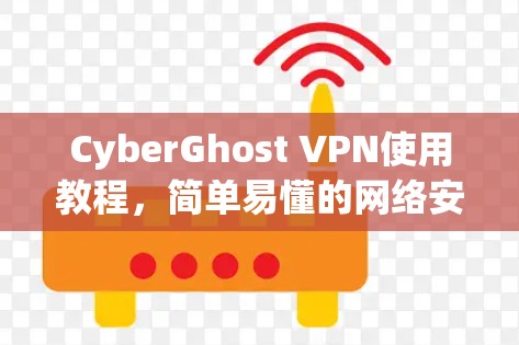CyberGhost VPN使用教程，简单易懂的网络安全解决方案